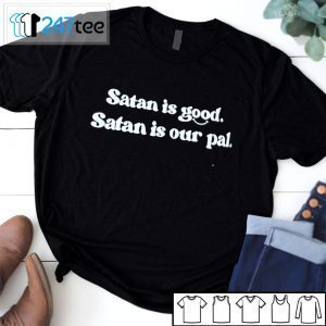 Satan Is Good Satan Is Our Pal Tee Shirt