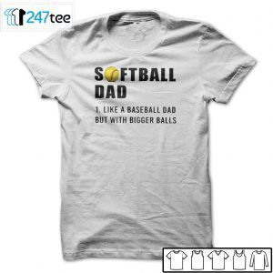 Softball Dad Like A Baseball Dad But With Bigger Balls Us 2021 Shirt