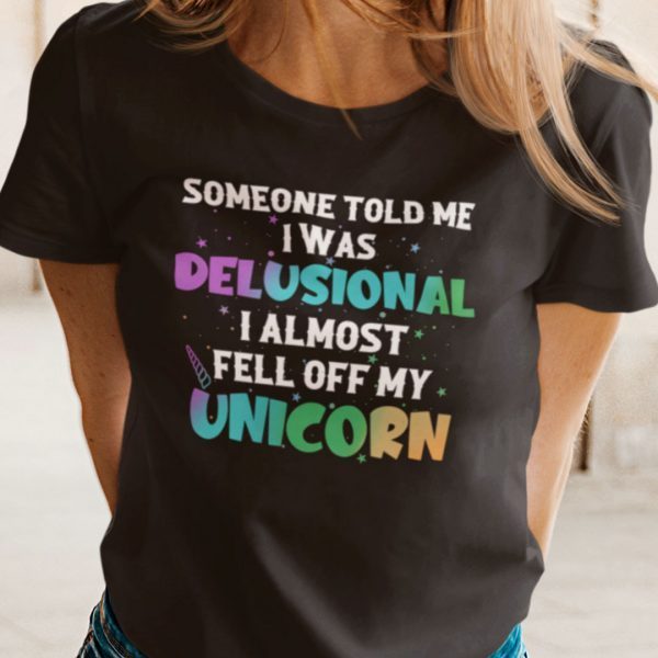 Someone Told Me I Was Delusional I Feel Off My Unicorn Gift Shirt