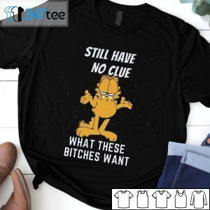 Still Have No Clue What These Bitches Want Garfield Tee Shirt