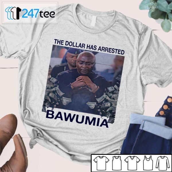 The Dollar Has Arrested Bawumia Tee shirt