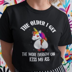 The Older I Get The More Everyone Can Kiss My Ass Unicorn Gift Shirt