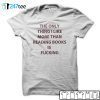 The Only Thing I Like More Than Reading Books Is Fucking Tee Shirt