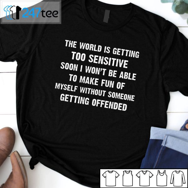 The World Is Getting Too Sensitive Soon I Won’t Be Able To Make Fun Of Myself Tee Shirt