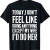 Today I Don't Feel Like Doing Anything Except My Wife Official Shirt
