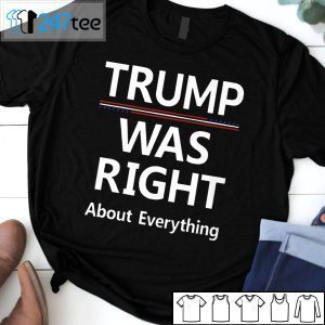 Trump Was Right About Everything Tee Shirt