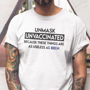 Unmasked Unvaccinated These Things Are As Useless As Biden Gift Shirt