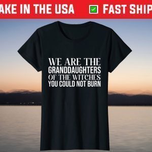 We Are The Granddaughters Of The Witches You Could Not Burn T-Shirt