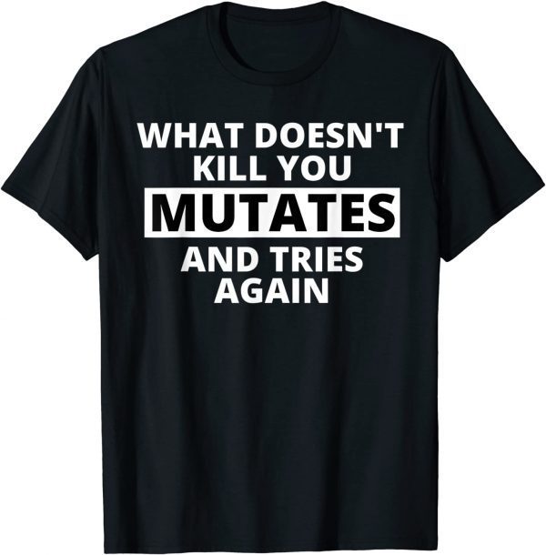 What Doesn't Kill You Mutates and Tries Again Official Shirt