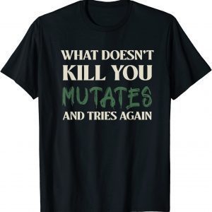 What Doesn't Kill You Mutates and Tries Again Tee Shirt