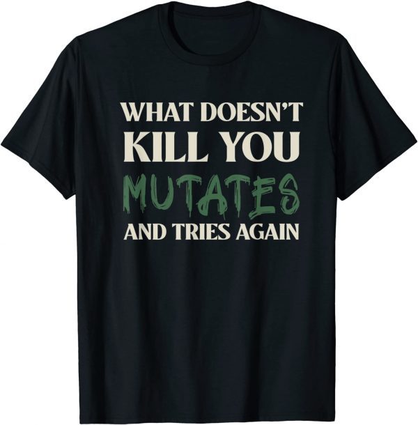 What Doesn't Kill You Mutates and Tries Again Tee Shirt