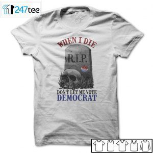 When Is Die Don’t Let Me Vote Democrat Gift T-Shirt