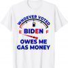 Whoever Voted Biden Owes Me Gas Money Tee Shirt