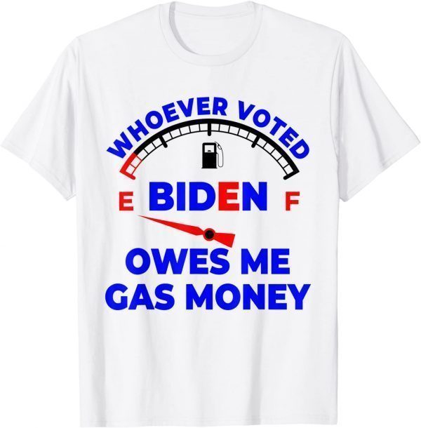 Whoever Voted Biden Owes Me Gas Money Tee Shirt