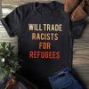 Will Trade Racists For Refugees Limited Shirt