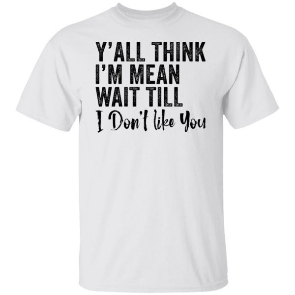 Y’all think i’m mean wait till don’t like you Unisex Shirt