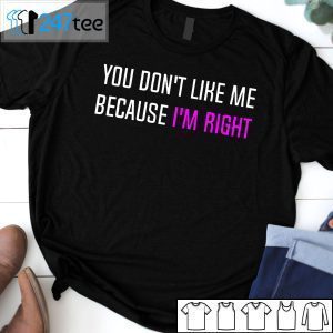 You Don’t Like Me Because I’m Right Limited Shirt