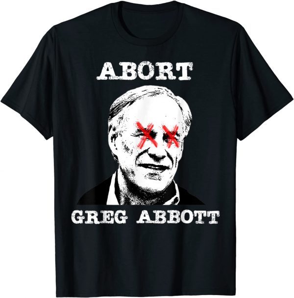 Abort Greg Abbott Boycott Texas Anti-Texas My Body My Choice Official Shirt
