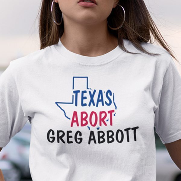 Abort Greg Abbott Texas Abort Greg Abbott Unisex Shirt