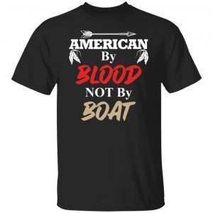 American by blood not by boat Gift shirt