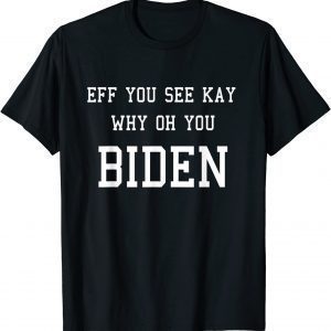 Anti Joe Biden EFF YOU SEE KAY WHY OH YOU BIDEN Unisex Shirt