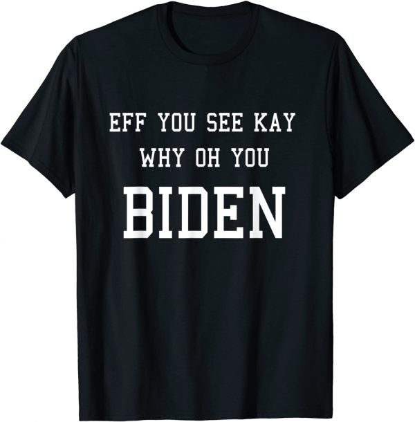 Anti Joe Biden EFF YOU SEE KAY WHY OH YOU BIDEN Unisex Shirt