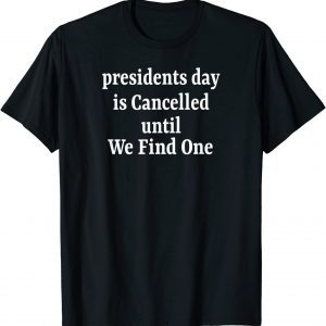 Anti Joe Biden Presidents Day is Cancelled Until We Find One Gift Shirt