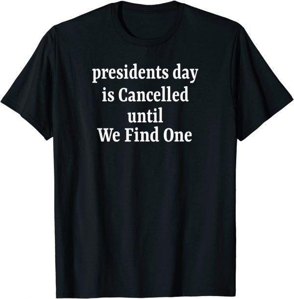 Anti Joe Biden Presidents Day is Cancelled Until We Find One Gift Shirt