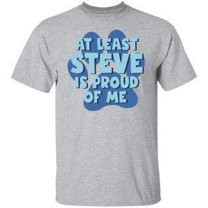 At Least Steve Is Proud Of Me Classic Shirt