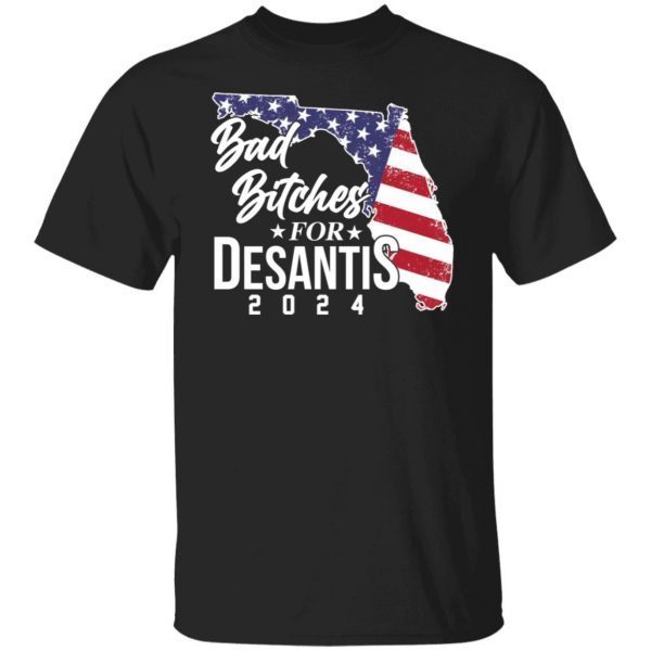 Bad Bitches For Desantis 2024 Us 2021 Shirt