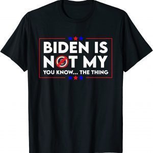 Biden Is Not My You Know The Thing Political Unisex Shirt