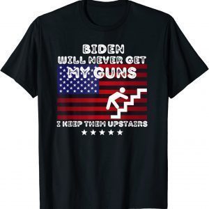Biden Will Never Get My Guns, I Keep Them Upstairs 2021 Shirt