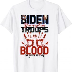 Biden You Have Got Our Troops Blood On Your Hands 2021 Shirt