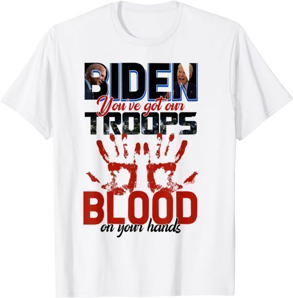 Biden You Have Got Our Troops Blood On Your Hands 2021 Shirt