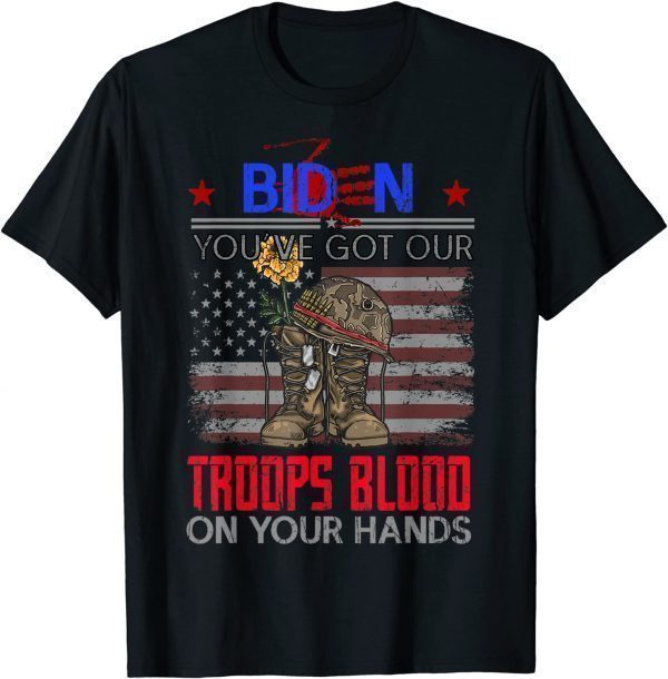 Biden You've Got Our Troops Blood On Your Hands Gift Shirt