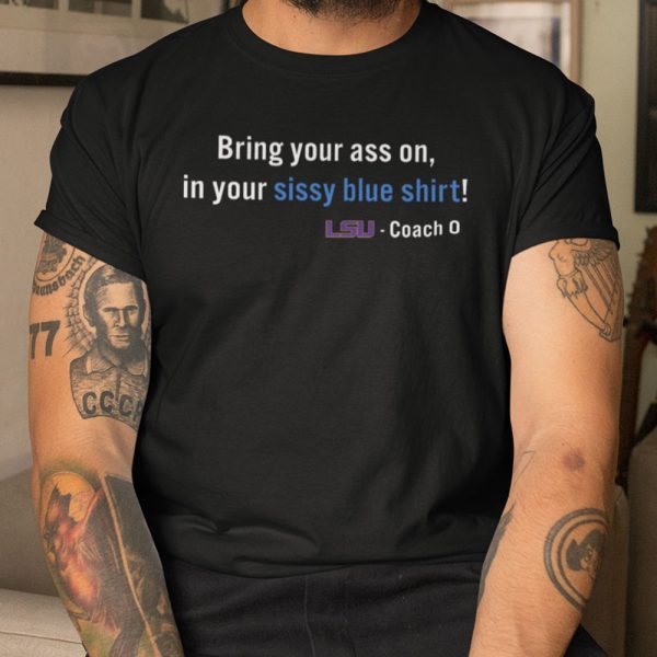 Bring Your Ass On In Your Sissy Blue Shirt LSU Tee Shirt