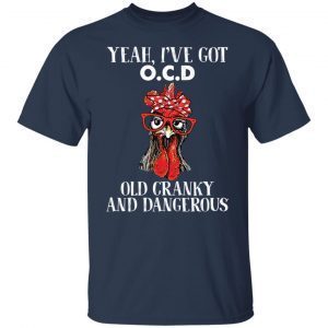 Chicken yeah i’ve got ocd old cranky and dangerous 2021 shirt