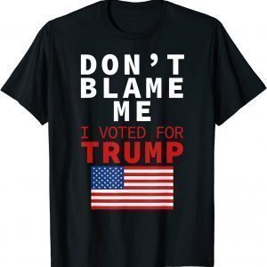 Dont Blame Me I Voted For Trump Flag President Anti Biden Us 2021 Shirt