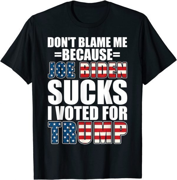 Don't Blame Me Joe Biden Sucks I Voted For Trump USA Flag 2021 Shirt