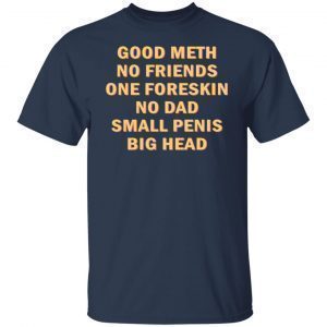 Good Meth No Friends One Foreskin No Dad Small Penis Big Head Tee ShirtGood Meth No Friends One Foreskin No Dad Small Penis Big Head Tee Shirt