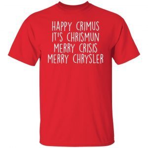 Happy Crimus It’s Chrismun Merry Crisis Merry Chrysler Tee Shirt