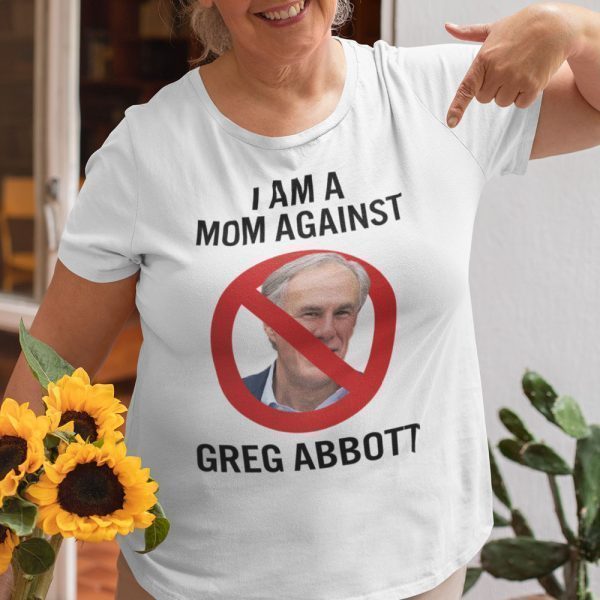 I Am A Mom Against Greg Abbott 2021 Shirt