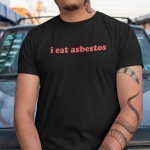 I Eat Asbestos Shirt