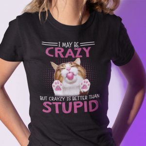 I May Be Crazy But Crazy Is Better Than Stupid Gift Shirt