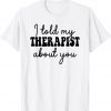 I Told My Therapist About You Limited Shirt