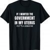 If I Wanted the Government in my Uterus 2021 Shirt