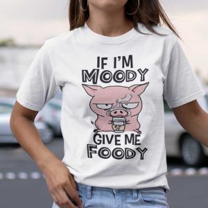 If I’m Moody Give Me Foody Pink Pig 2021 Shirt