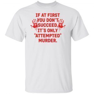 If At First You Don’t Succeed It’s Only Attempted Murder 2021 shirt