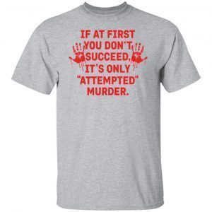 If At First You Don’t Succeed It’s Only Attempted Murder 2021 shirt