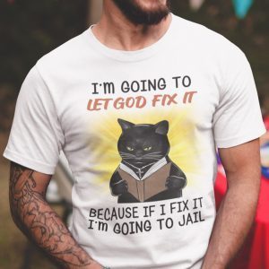I’m Going To Let God Fix It Because If I Fix It I’m Going To Jail Gift Shirt